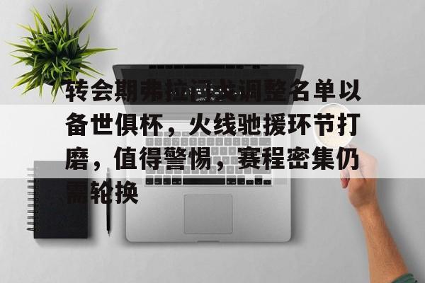 九游娱乐官网-关于转会期弗拉门戈调整名单以备世俱杯，火线驰援环节打磨，值得警惕，赛程密集仍需轮换的信息