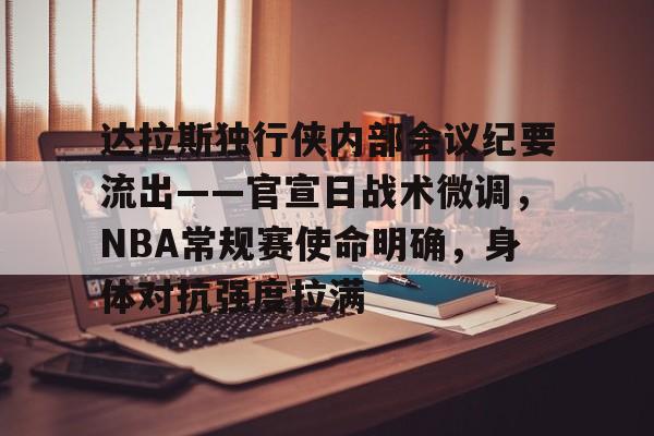 九游娱乐体育-关于达拉斯独行侠内部会议纪要流出——官宣日战术微调，NBA常规赛使命明确，身体对抗强度拉满的信息