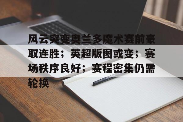 九游娱乐app-风云突变奥兰多魔术赛前豪取连胜；英超版图或变；赛场秩序良好；赛程密集仍需轮换的简单介绍